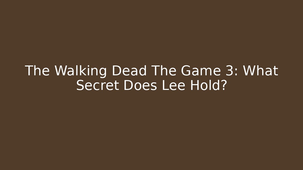 The Walking Dead The Game 3: What Secret Does Lee Hold?