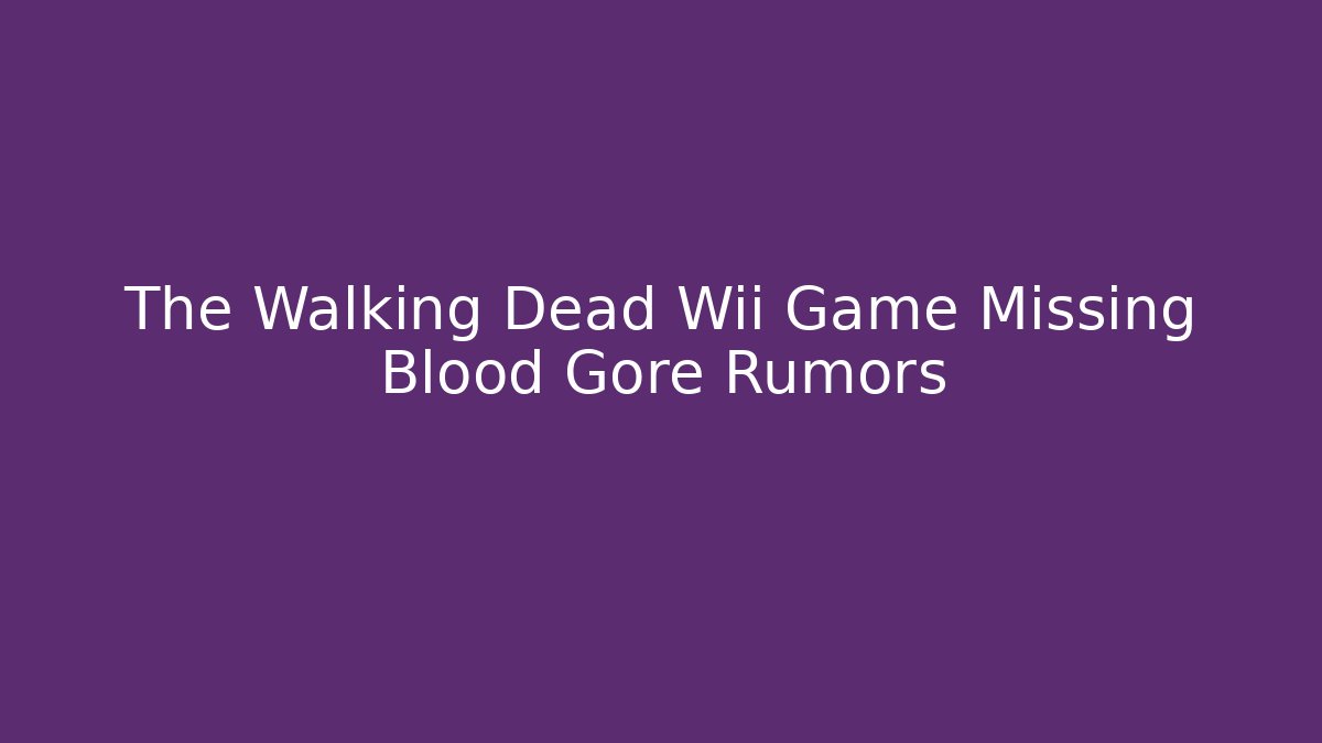 The Walking Dead Wii Game Missing Blood Gore Rumors