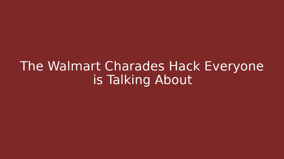 The Walmart Charades Hack Everyone is Talking About