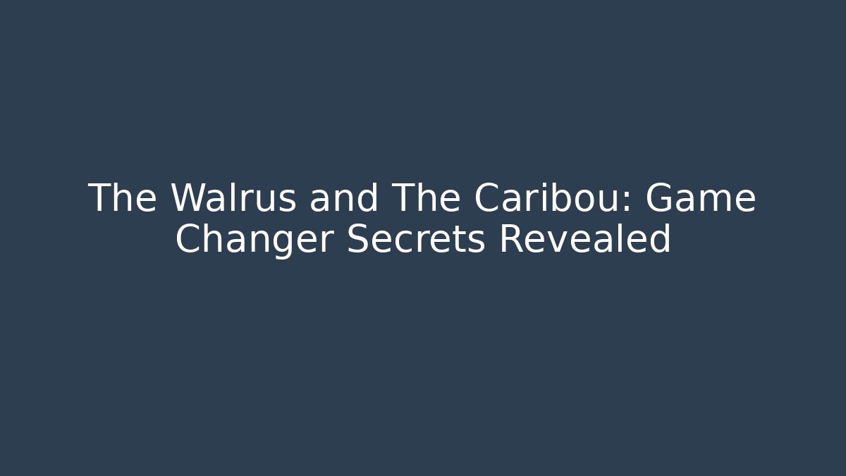 The Walrus and The Caribou: Game Changer Secrets Revealed