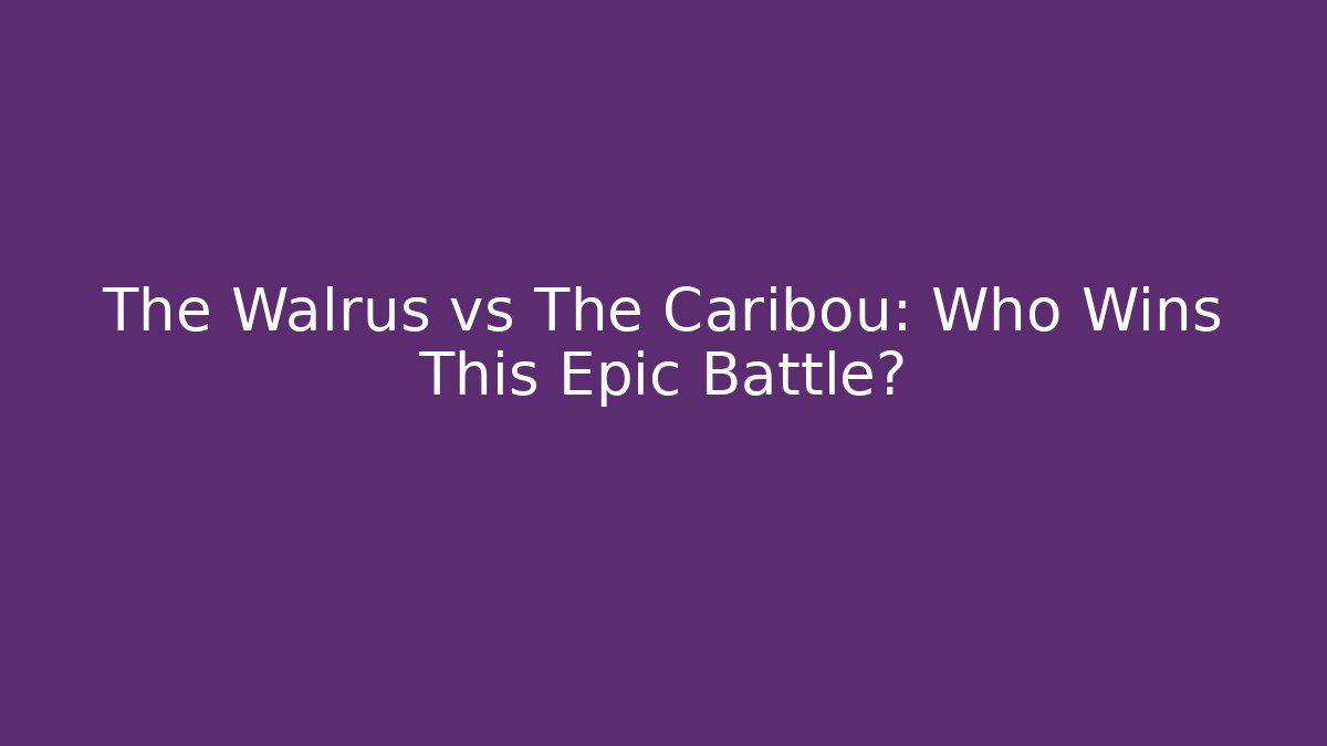 The Walrus vs The Caribou: Who Wins This Epic Battle?