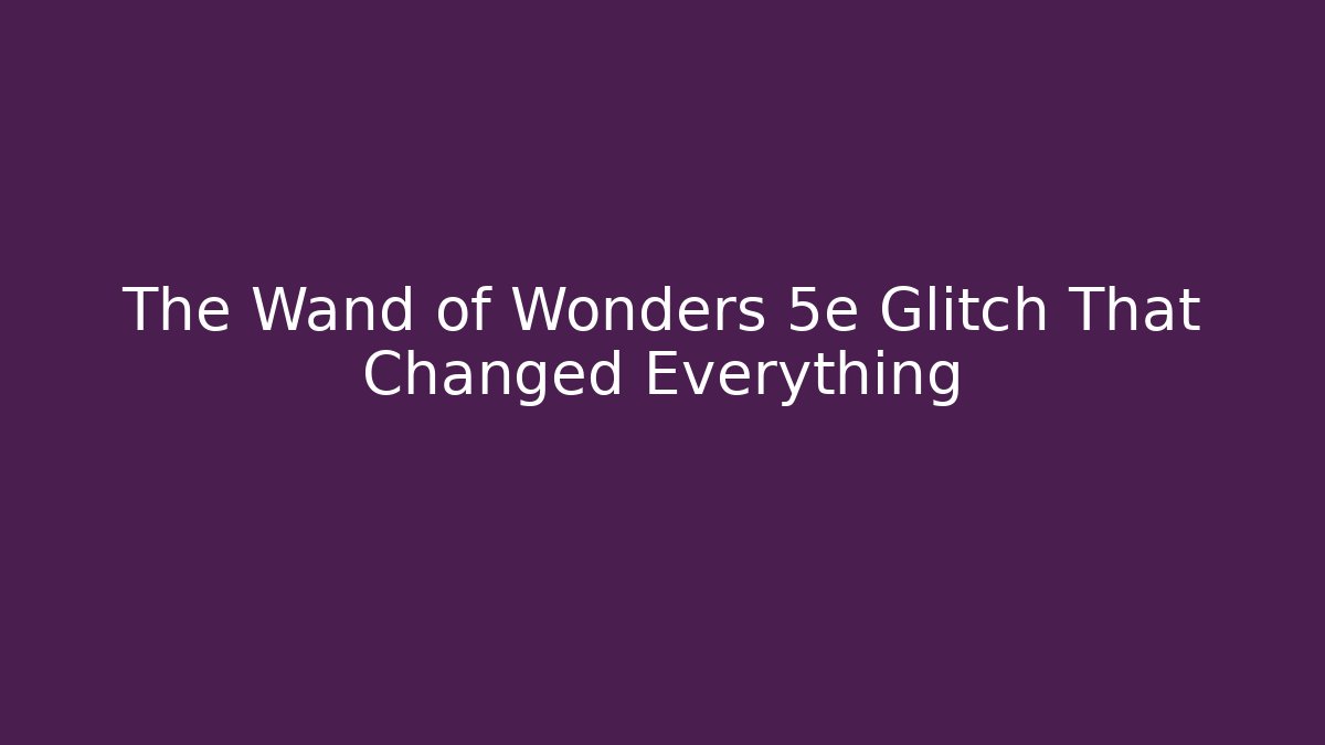 The Wand of Wonders 5e Glitch That Changed Everything
