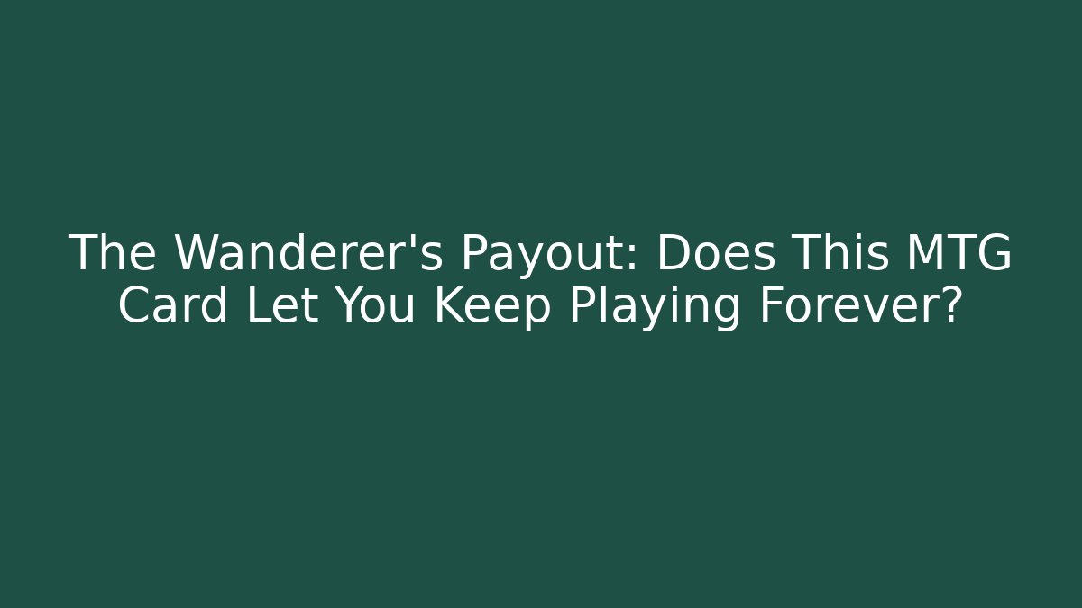 The Wanderer’s Payout: Does This MTG Card Let You Keep Playing Forever?