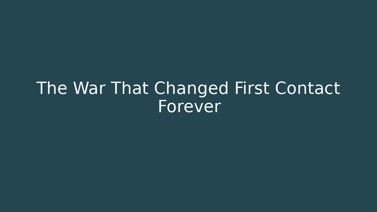 The War That Changed First Contact Forever