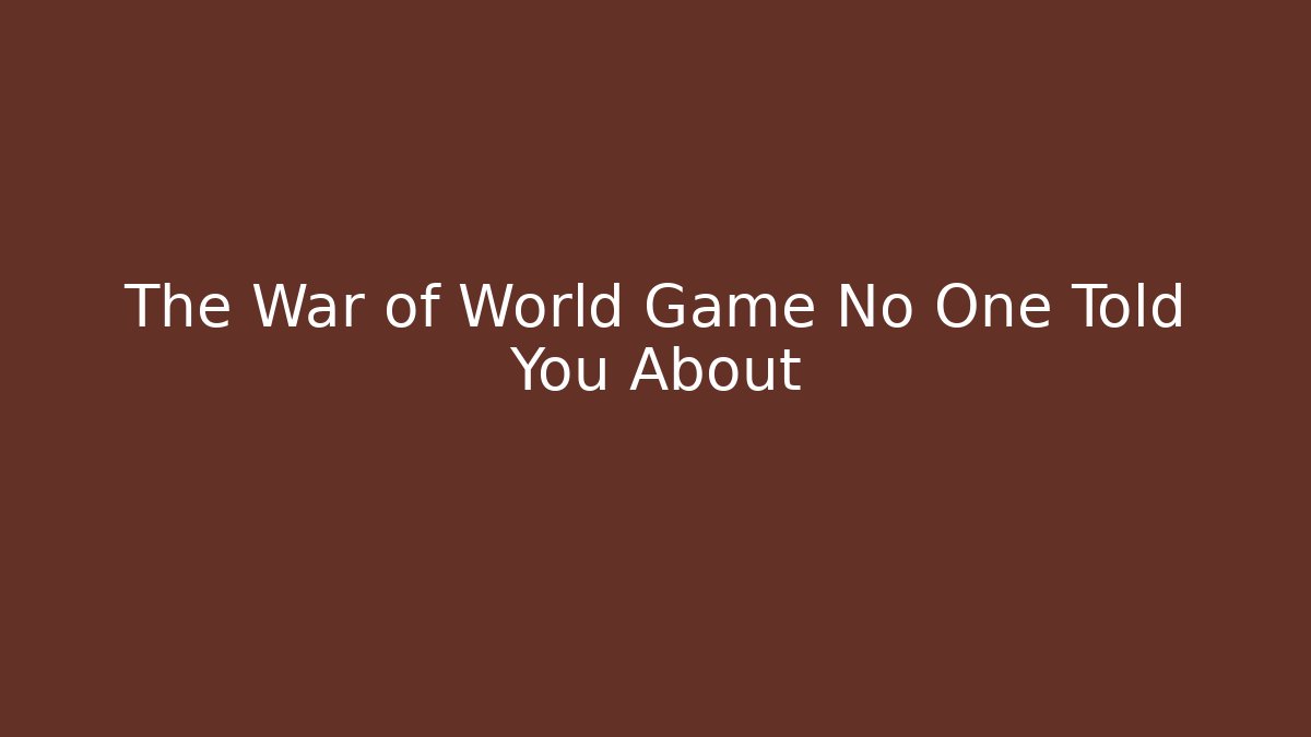 The War of World Game No One Told You About