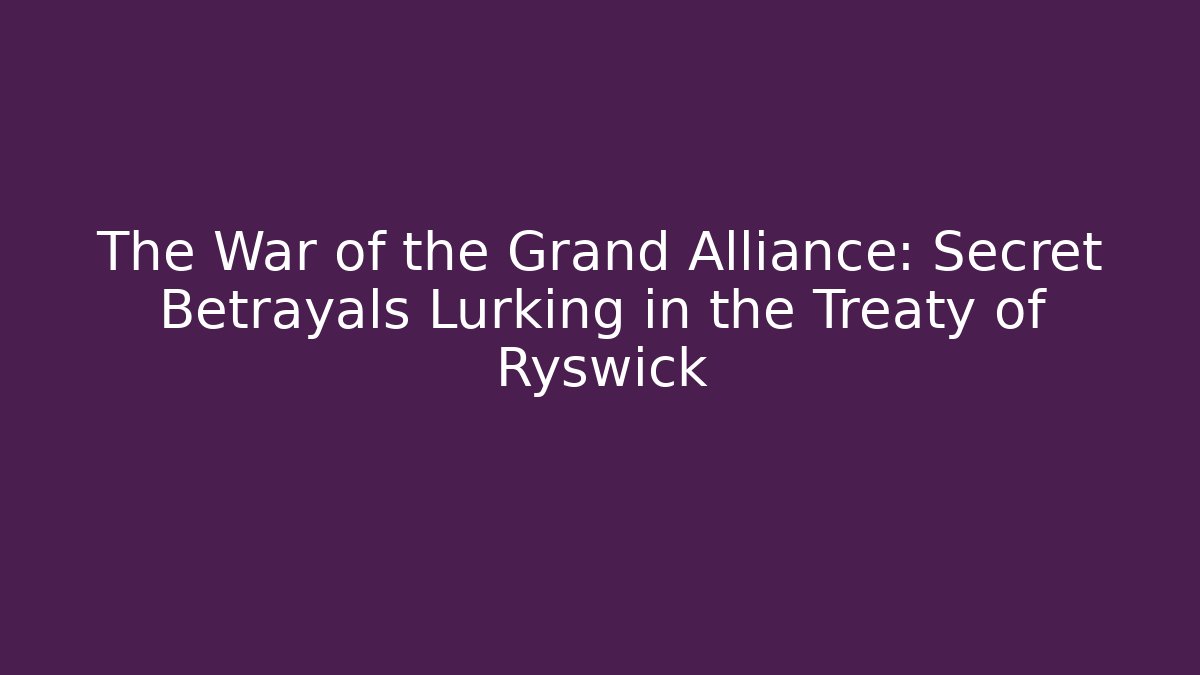The War of the Grand Alliance: Secret Betrayals Lurking in the Treaty of Ryswick