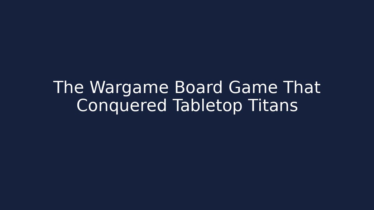 The Wargame Board Game That Conquered Tabletop Titans - Felix Cat Insurance