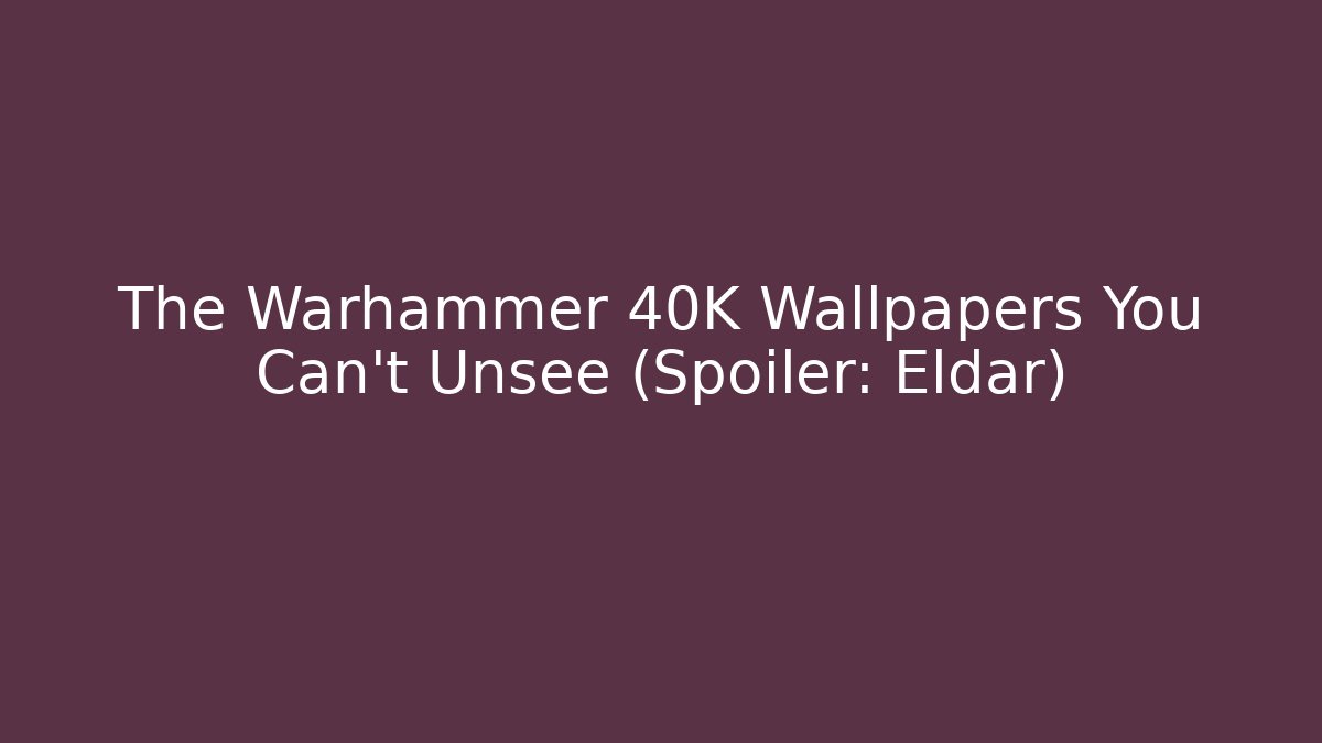 The Warhammer 40K Wallpapers You Can't Unsee (Spoiler: Eldar)