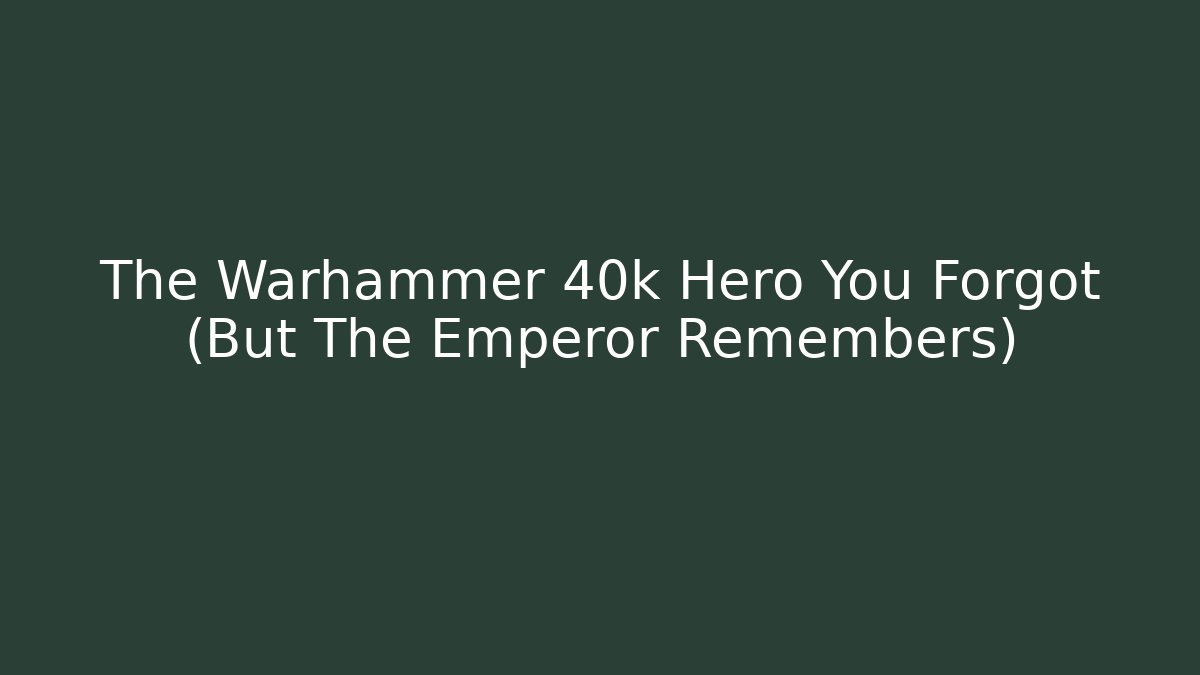 The Warhammer 40k Hero You Forgot (But The Emperor Remembers)