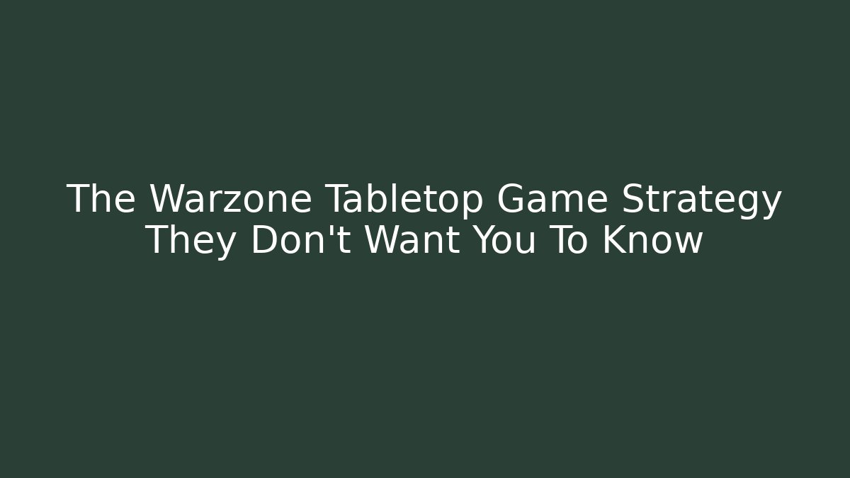 The Warzone Tabletop Game Strategy They Don’t Want You To Know