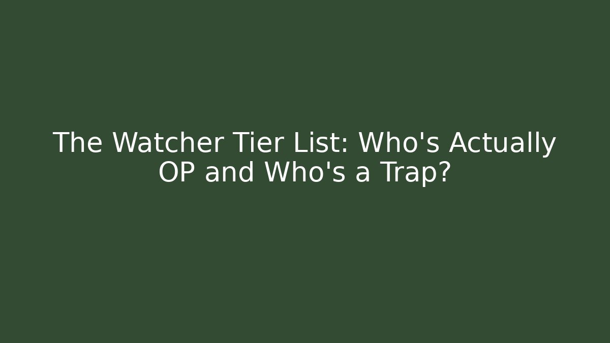 The Watcher Tier List: Who’s Actually OP and Who’s a Trap?