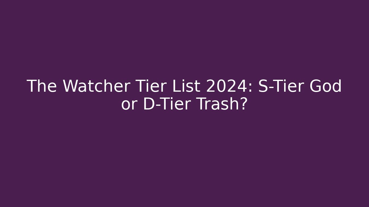 The Watcher Tier List 2024: S-Tier God or D-Tier Trash? - Felix Cat Insurance