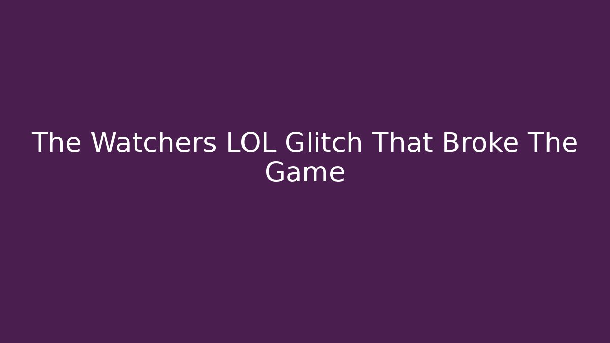 The Watchers LOL Glitch That Broke The Game