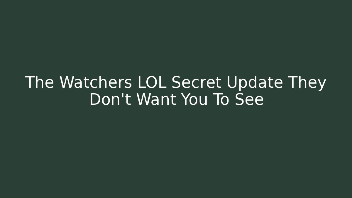 The Watchers LOL Secret Update They Don't Want You To See