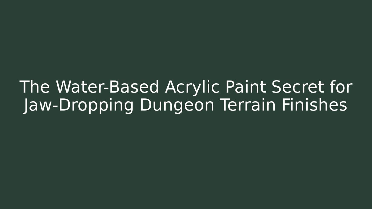 The Water-Based Acrylic Paint Secret for Jaw-Dropping Dungeon Terrain Finishes