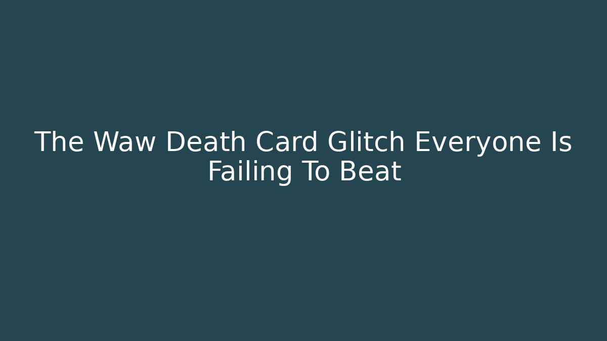 The Waw Death Card Glitch Everyone Is Failing To Beat