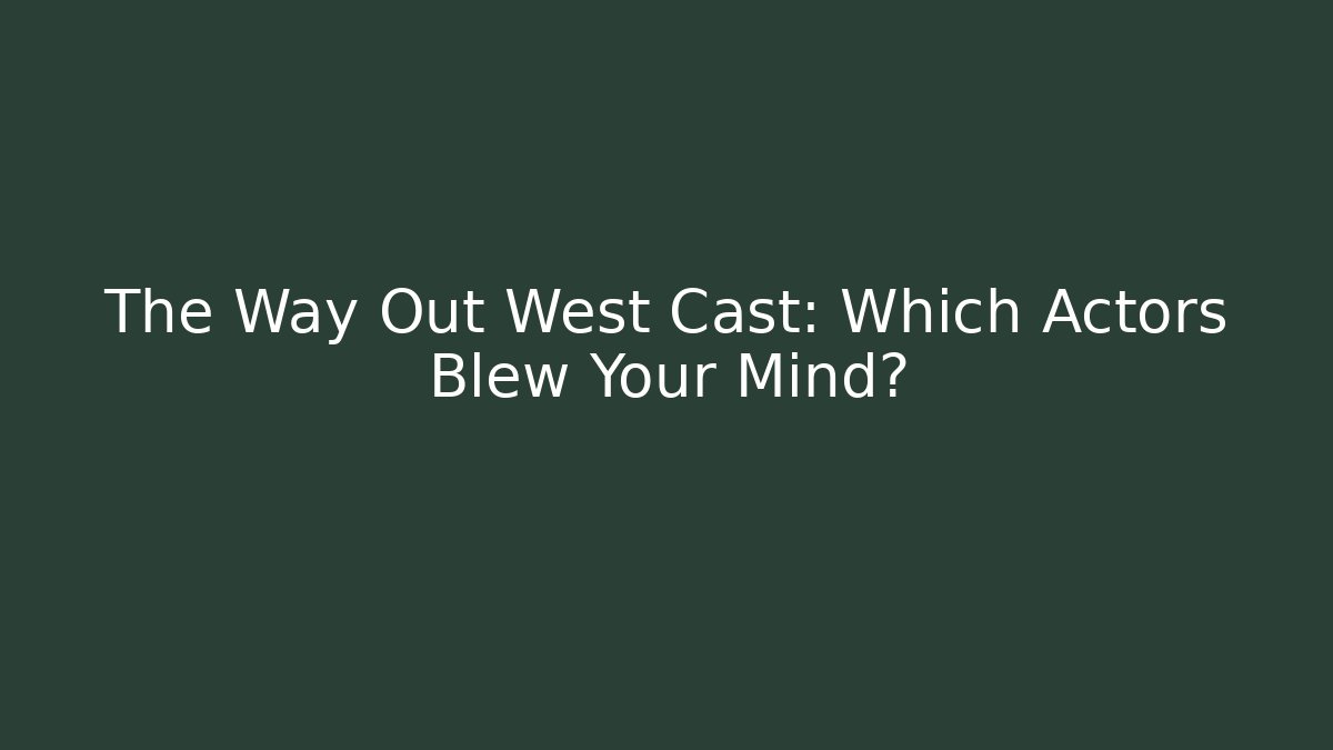 The Way Out West Cast: Which Actors Blew Your Mind?