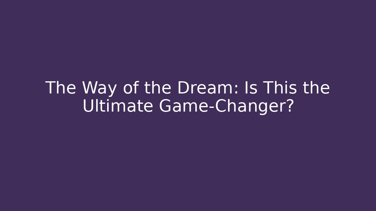 The Way of the Dream: Is This the Ultimate Game-Changer?