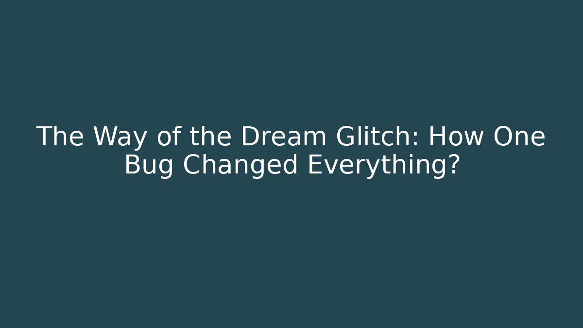 The Way of the Dream Glitch: How One Bug Changed Everything?