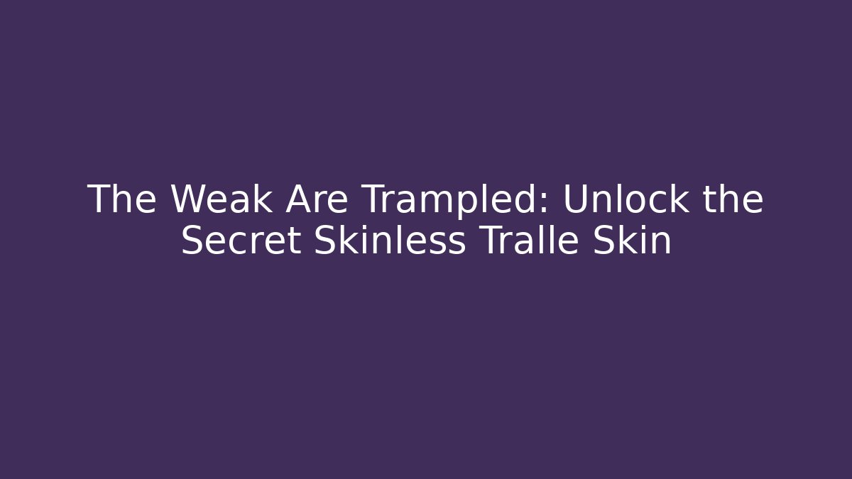 The Weak Are Trampled: Unlock the Secret Skinless Tralle Skin