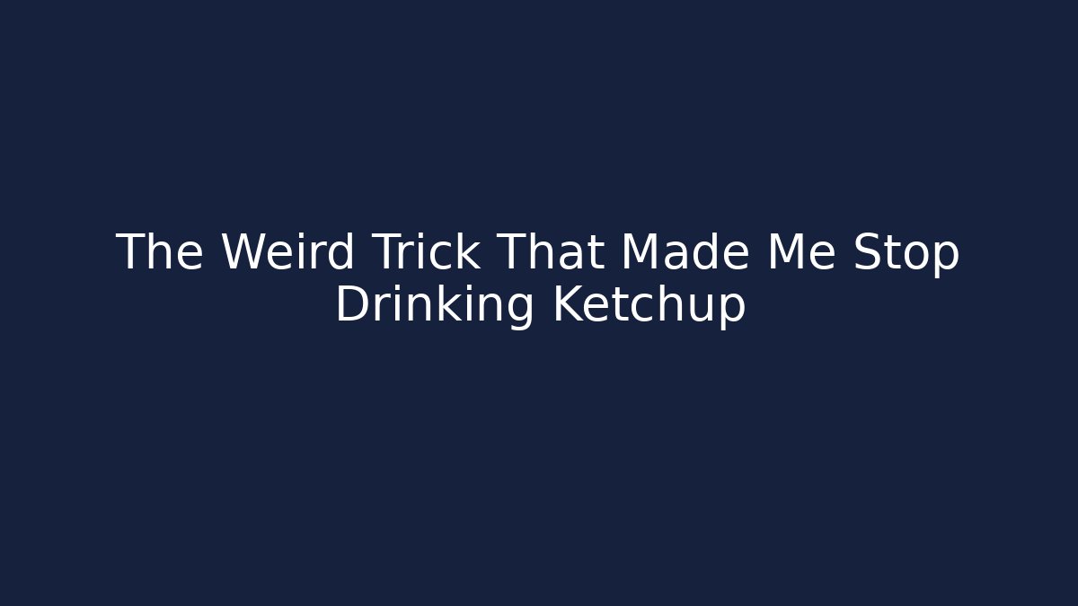The Weird Trick That Made Me Stop Drinking Ketchup
