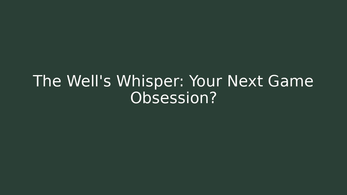 The Well's Whisper: Your Next Game Obsession?