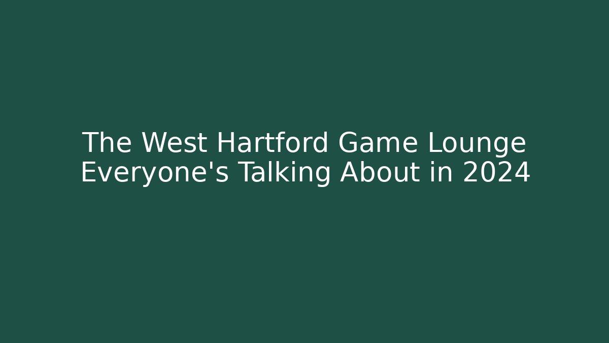 The West Hartford Game Lounge Everyone's Talking About in 2024