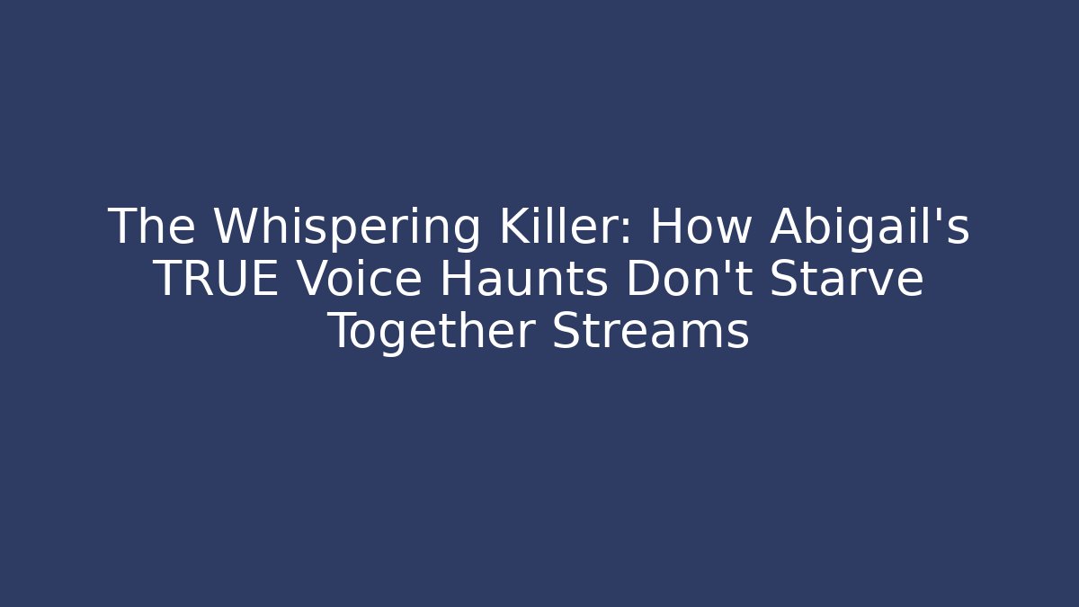 The Whispering Killer: How Abigail's TRUE Voice Haunts Don't Starve Together Streams
