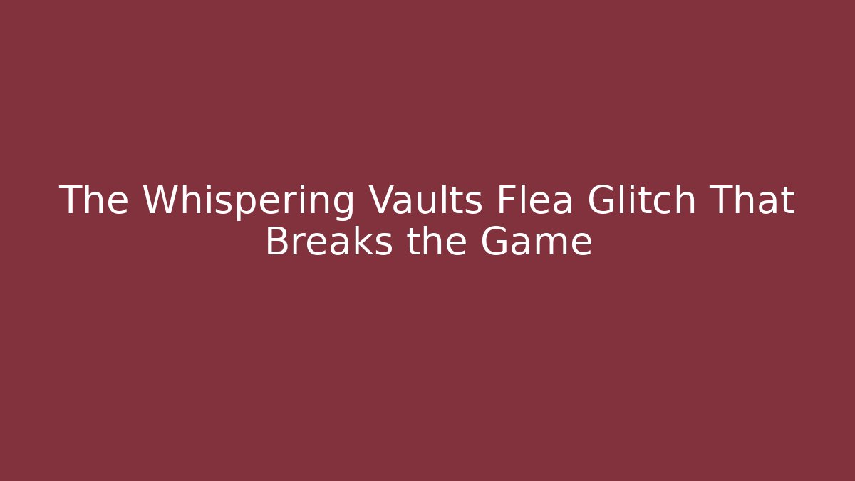 The Whispering Vaults Flea Glitch That Breaks the Game - Felix Cat Insurance