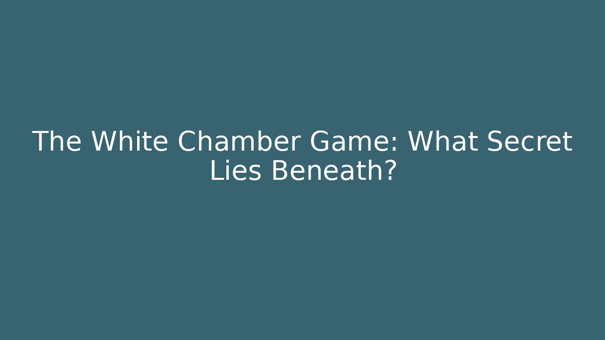 The White Chamber Game: What Secret Lies Beneath?