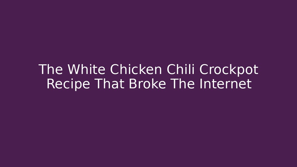 The White Chicken Chili Crockpot Recipe That Broke The Internet