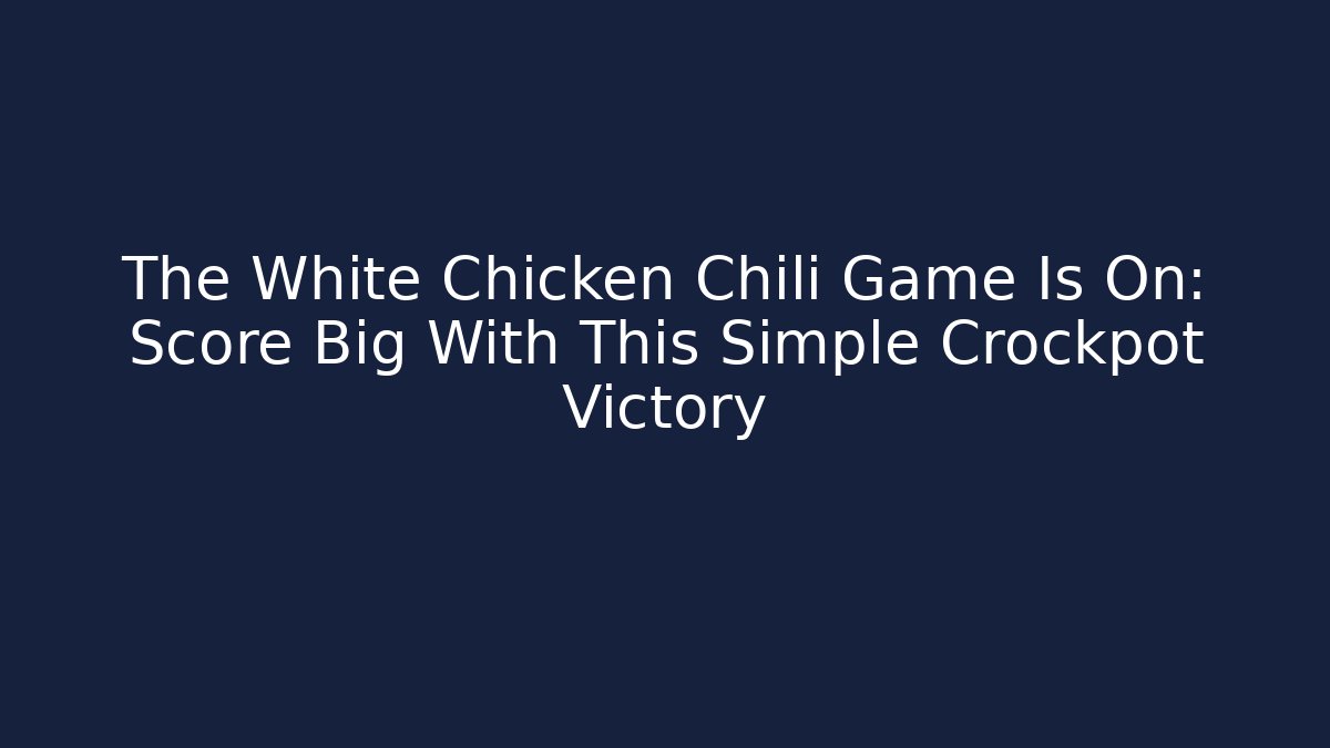 The White Chicken Chili Game Is On: Score Big With This Simple Crockpot Victory