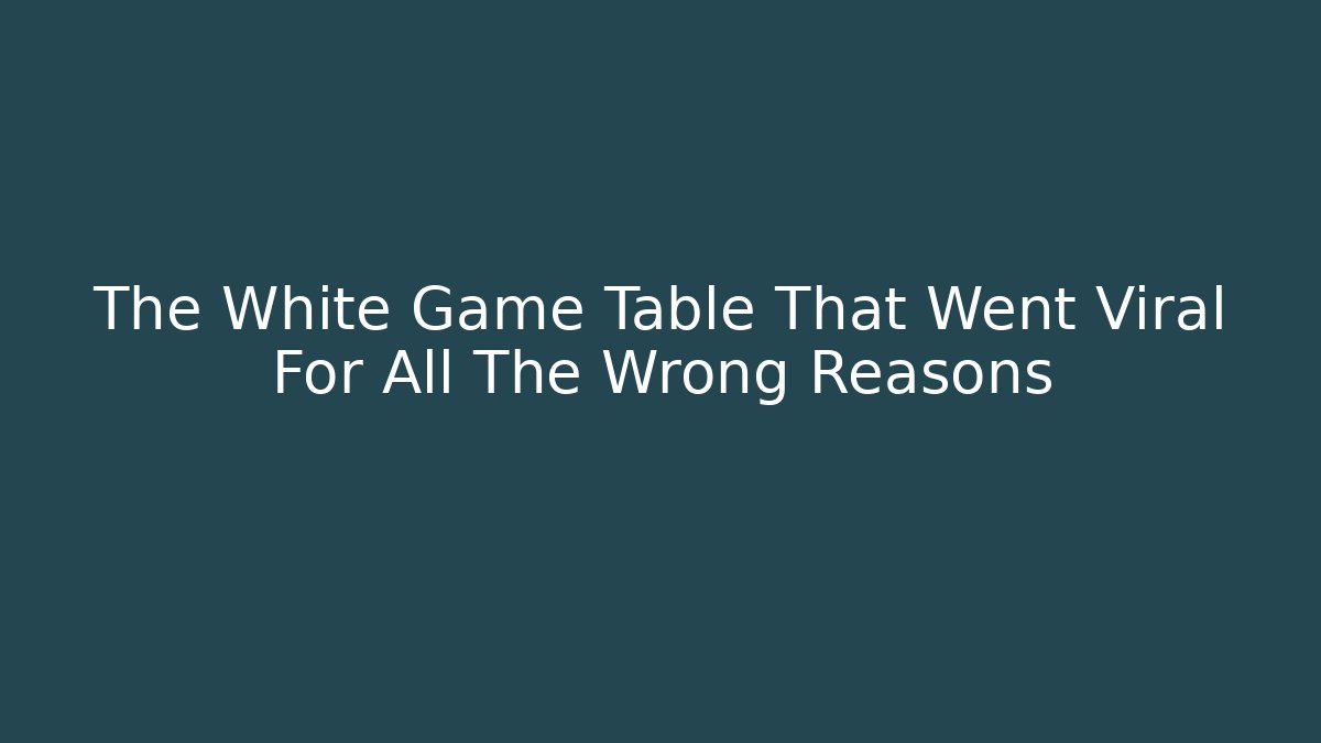 The White Game Table That Went Viral For All The Wrong Reasons