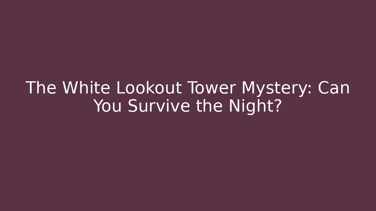 The White Lookout Tower Mystery: Can You Survive the Night?