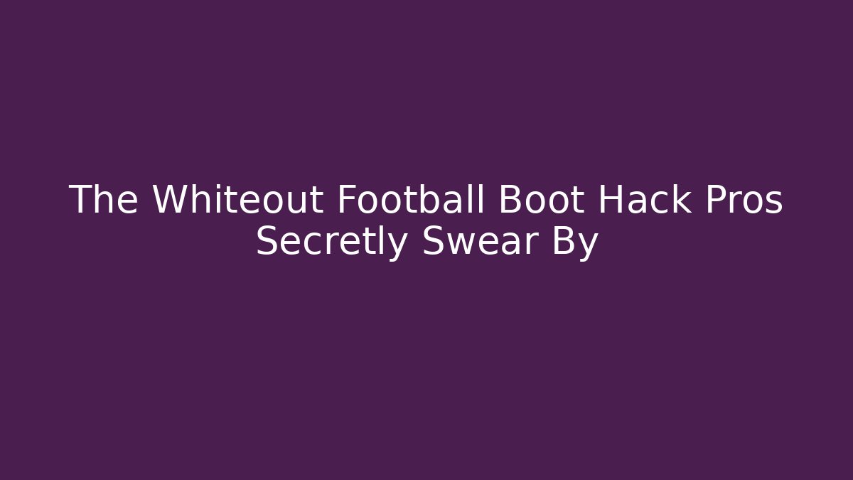 The Whiteout Football Boot Hack Pros Secretly Swear By