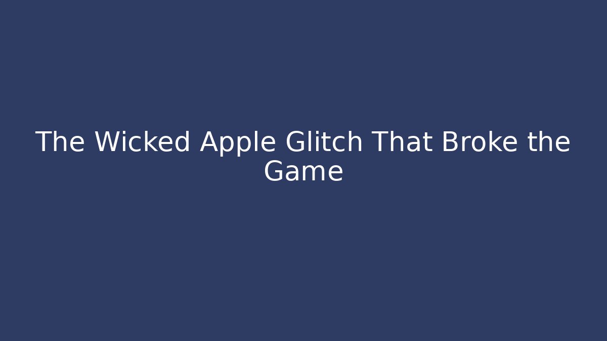 The Wicked Apple Glitch That Broke the Game