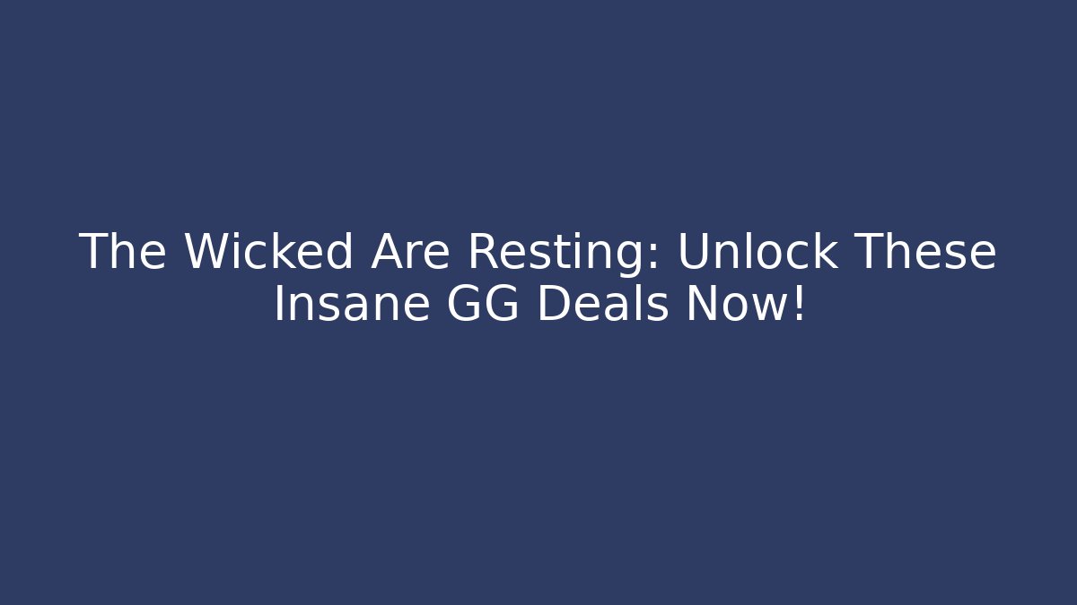 The Wicked Are Resting: Unlock These Insane GG Deals Now!