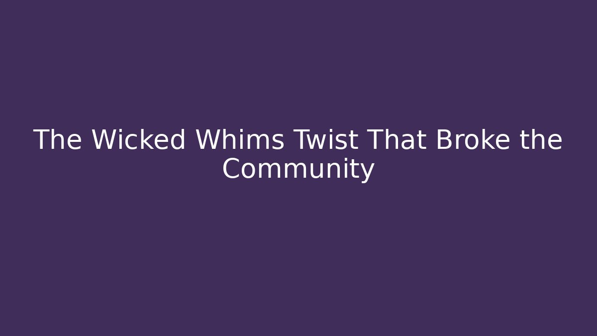 The Wicked Whims Twist That Broke the Community - Felix Cat Insurance