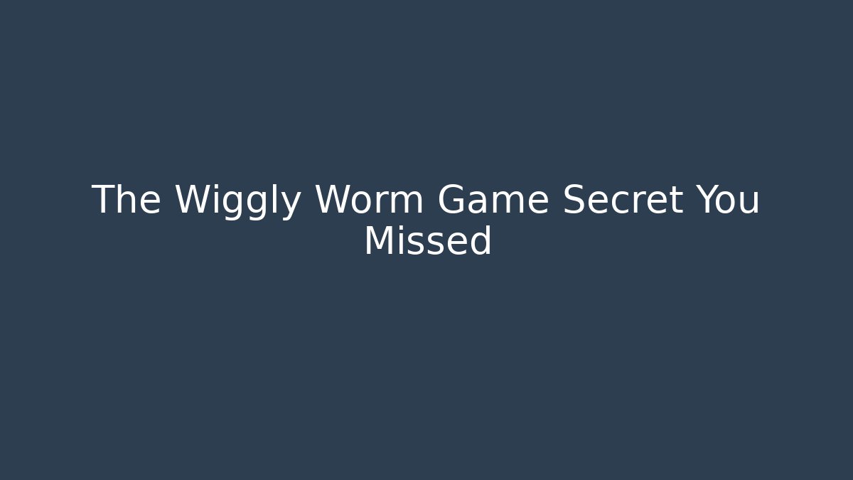 The Wiggly Worm Game Secret You Missed