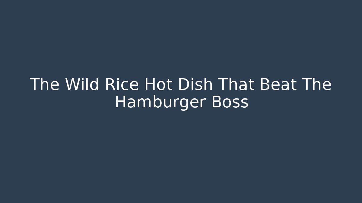 The Wild Rice Hot Dish That Beat The Hamburger Boss