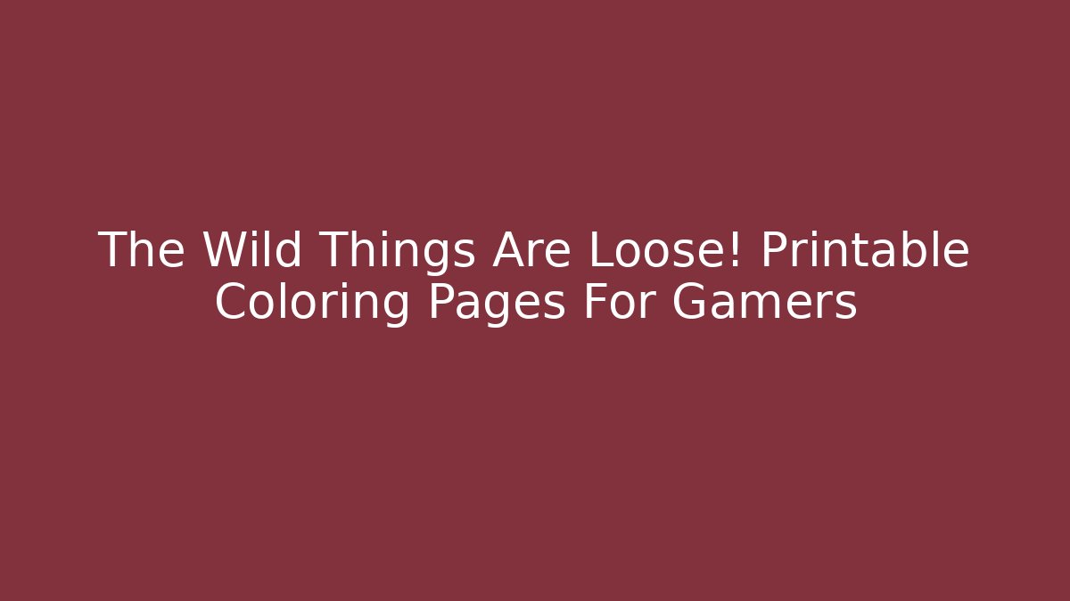 The Wild Things Are Loose! Printable Coloring Pages For Gamers - Felix Cat Insurance