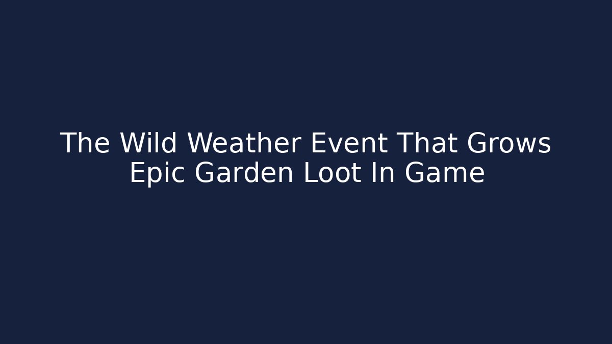 The Wild Weather Event That Grows Epic Garden Loot In Game