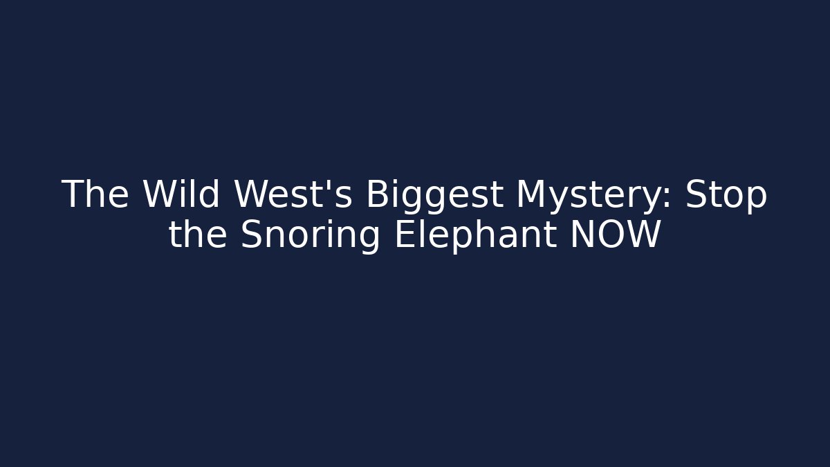 The Wild West's Biggest Mystery: Stop the Snoring Elephant NOW