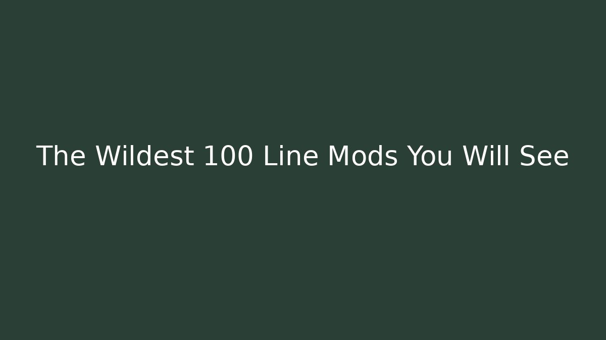 The Wildest 100 Line Mods You Will See