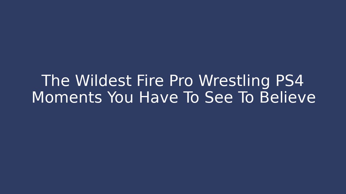 The Wildest Fire Pro Wrestling PS4 Moments You Have To See To Believe