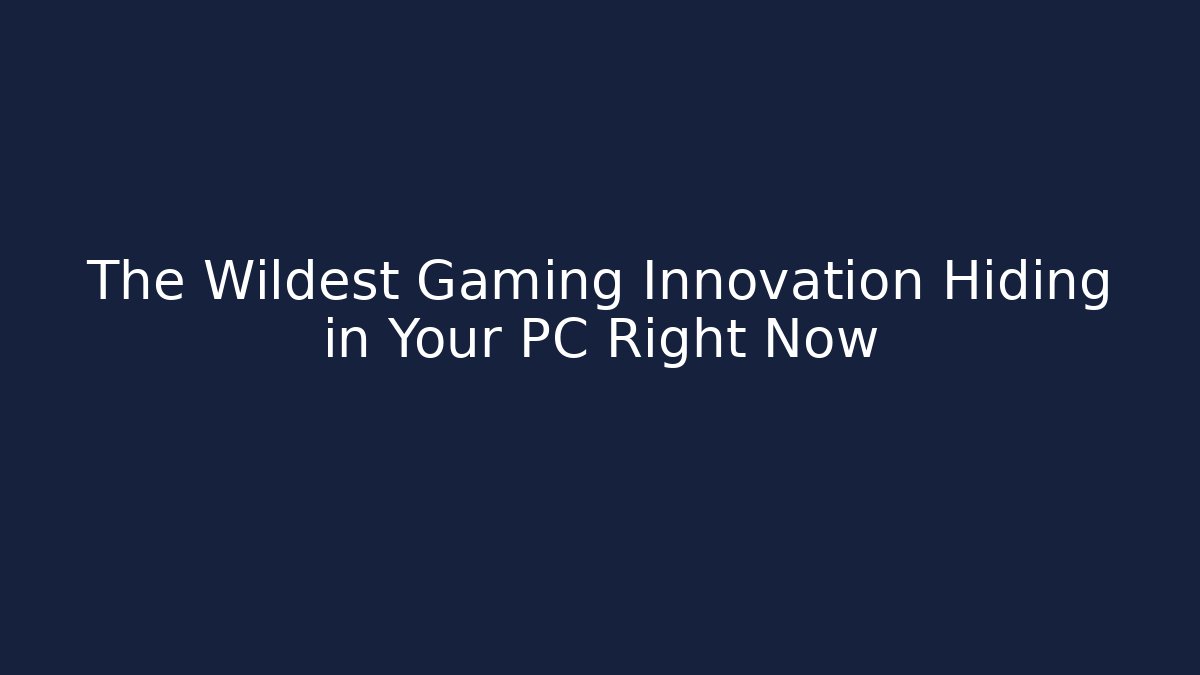 The Wildest Gaming Innovation Hiding in Your PC Right Now