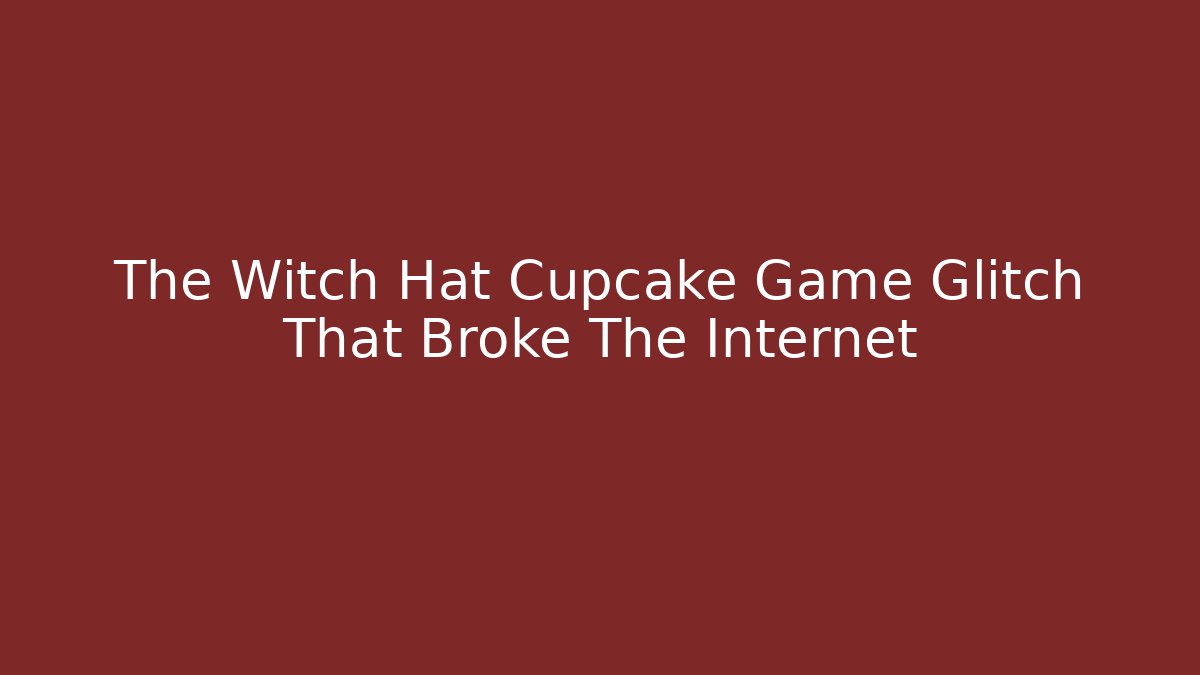 The Witch Hat Cupcake Game Glitch That Broke The Internet