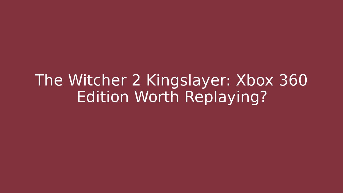 The Witcher 2 Kingslayer: Xbox 360 Edition Worth Replaying?