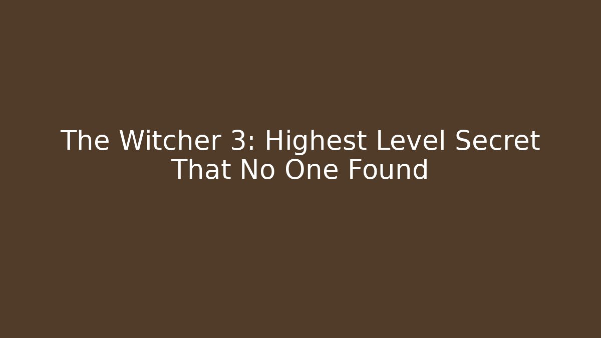 The Witcher 3: Highest Level Secret That No One Found