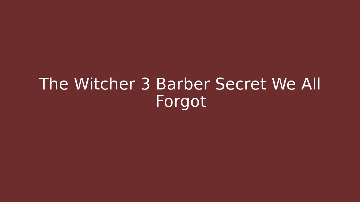 The Witcher 3 Barber Secret We All Forgot